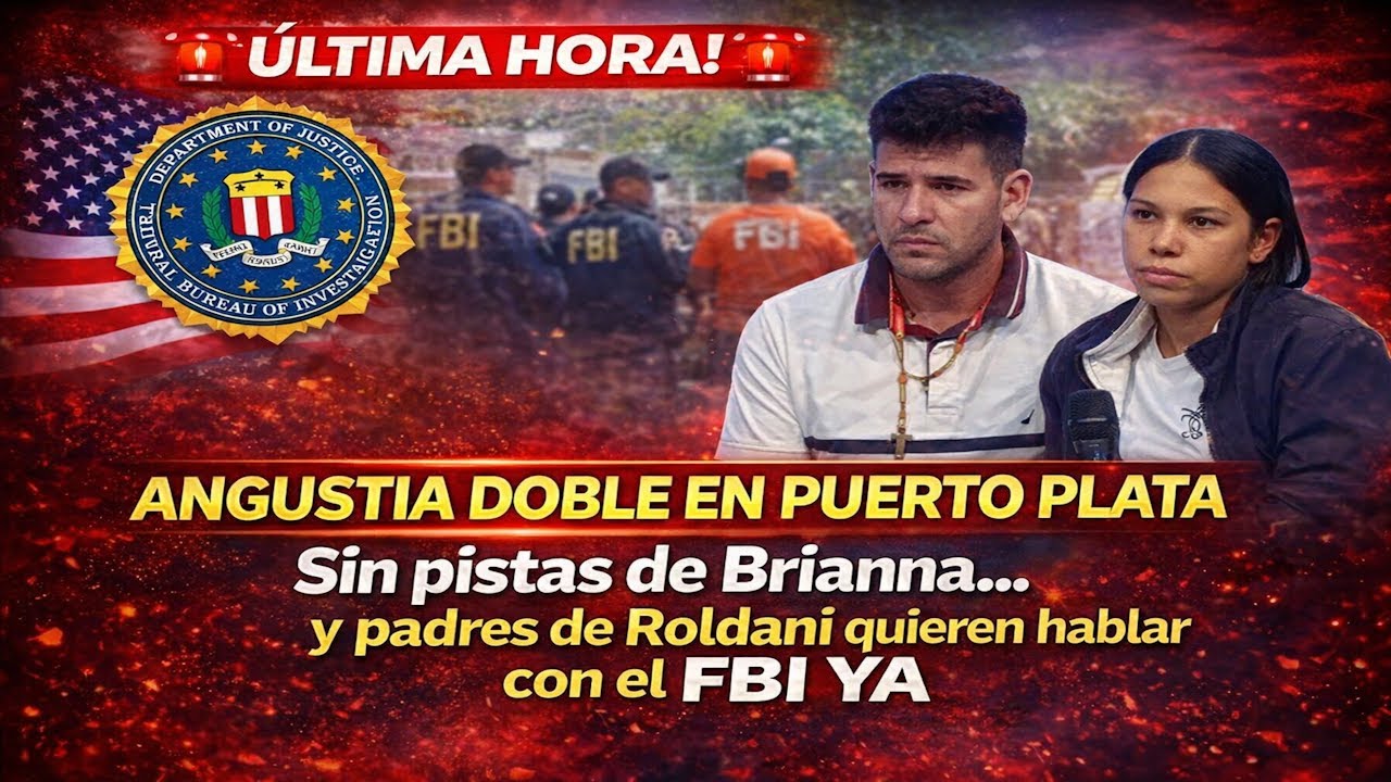 ANGUSTIA DOBLE EN PUERTO PLATA Sin pistas de Brianna y padres de Roldani Piden hablar con el FBI YA