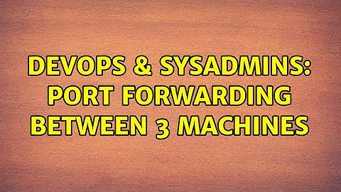 DevOps & SysAdmins: Port forwarding between 3 machines