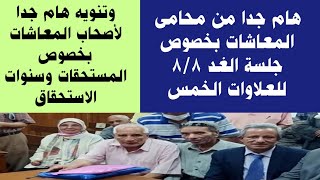 هام جدا من محامى المعاشات بخصوص جلسة العلاوات الخمس غدا 8/8..وهام لأصحاب المعاشات المستحقين للصرف