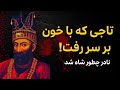 نادر چطور شاه شد تاجی که با خون بر سر رفت 