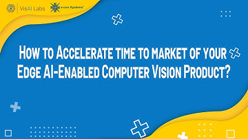How to accelerate the time to market of your edge AI-enabled Computer Vision product? | VisAI Labs
