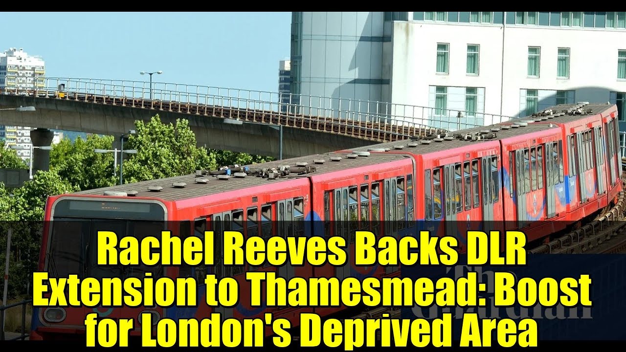 Rachel Reeves Backs DLR Extension to Thamesmead: Boost for London's Deprived Area