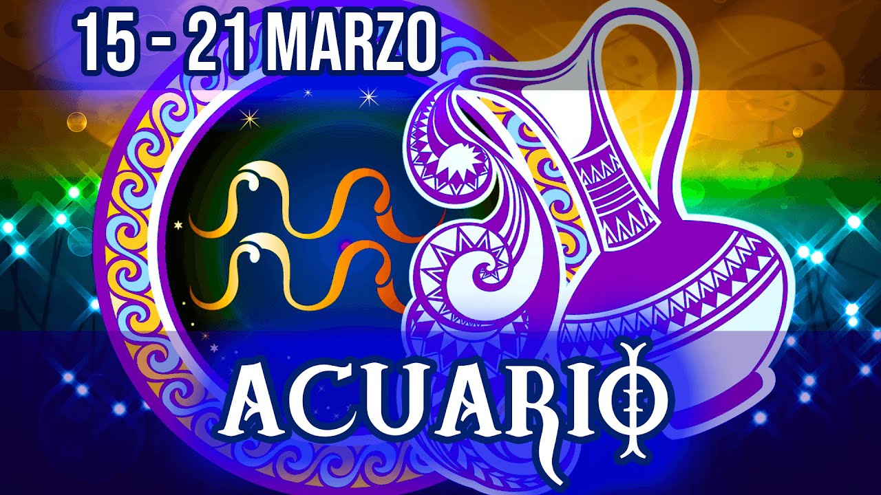 ACUARIO HOROSCOPO SEMANAL 15 AL 21 DE MARZO 2021 YouTube