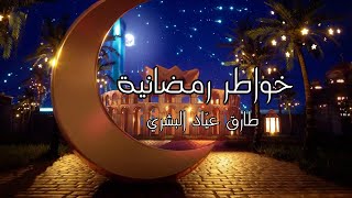 خواطر رمضانية  ..  التهنئة بقدوم شهر رمضان ... مع / طارق عيّاد البشري