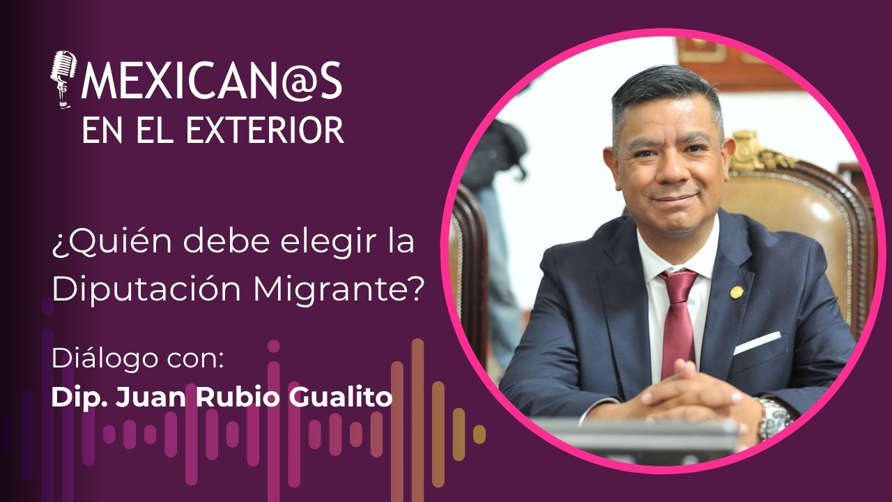¿Quién debe elegir la Diputación Migrante? Entrevista con el diputado Juan Rubio Gualito