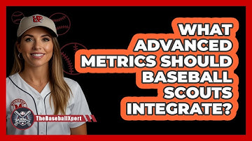 What Advanced Metrics Should Baseball Scouts Integrate? - The Baseball Xpert