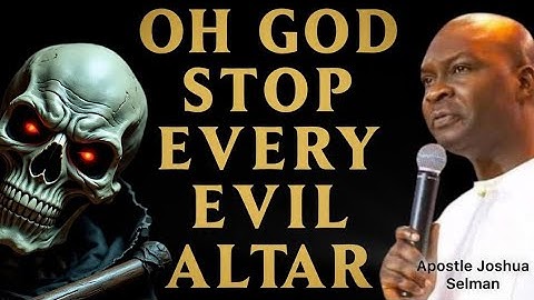 OH GOD! STOP EVERY EVIL ALTARS- APOSTLE JOSHUA SELMAN 