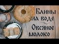 Постные рецепты на каждый день | 4 выпуск Блины на воде, овсяное молоко