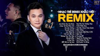 Anh Khác Hay Em Khác, Chạy Về Nơi Phía Anh,Em Lấy Chồng - Nhạc Trẻ Remix 2023 Hay Nhất Của Khắc Việt