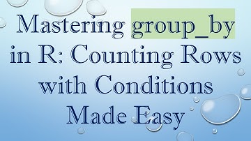 Mastering group_by in R: Counting Rows with Conditions Made Easy