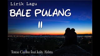 LIRIK LAGU BALE PULANG 2 [Toton Caribo Feat Justy Aldrin]