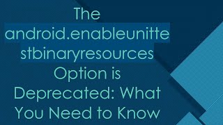 The android.enableunittestbinaryresources Option is Deprecated: What You Need to Know
