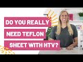Do you really need a Teflon sheet when working with HTV?