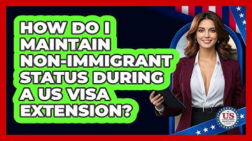 How Do I Maintain Non-immigrant Status During A US Visa Extension?