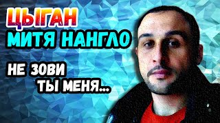 Не зови ты меня | цыган Митя Нангло