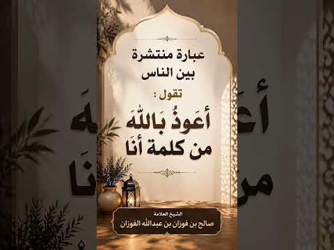 عبارة منتشرة بين الناس تقول: أعوذ بالله من كلمة أنا .الشيخ العلامة صالح بن فوزان بن عبد الله الفوزان