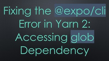 Fixing the @ expo/cli Error in Yarn 2: Accessing glob Dependency