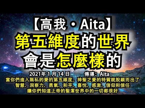 【高我·Aita】《第五維度的世界會是怎麼樣的？》當你們進入無私的愛的第五維度，神聖之愛的特質就脫穎而出了，智慧、洞察力、勇氣、和平、喜悅、感激、信仰和信任，讓你們知道上帝的聖潔世界中的一切都很好