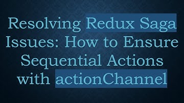 Resolving Redux Saga Issues: How to Ensure Sequential Actions with actionChannel