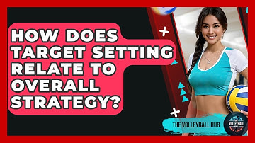 How Does Target Setting Relate To Overall Strategy? - The Volleyball Hub
