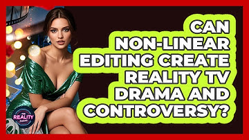 Can Non-linear Editing Create Reality TV Drama And Controversy? - The Reality Radar