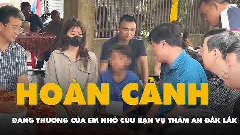 Hoàn cảnh đáng thương của em nhỏ dũng cảm cứu bạn trong vụ thảm án ở Đắk Lắk