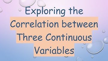Exploring the Correlation between Three Continuous Variables