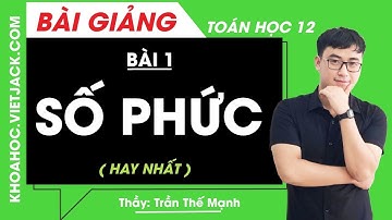 Số phức - Bài 1 - Toán học 12 - Thầy Trần Thế Mạnh (HAY NHẤT)