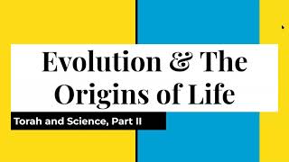 Torah and Science, Part 2: Evolution & the Origins of Life