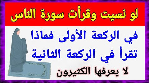 لو نسيت وقرأت سورة الناس في الركعة الأولى فماذا تقرأ في الركعة الثانية؟؟ كثير من المسلمين لا يعلمون