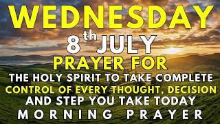 Wednesday, July 8th | Holy Spirit, Take Control of This Day | Powerful Prayer to Start with Faith
