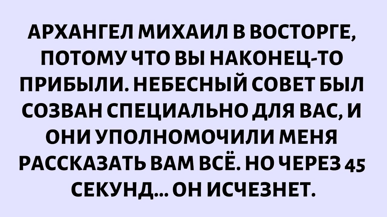 🧾АРХАНГЕЛ МИХАИЛ В ВОСТОРГЕ, ПОТОМУ ЧТО ВЫ НАКОНЕЦ-ТО ПРИБЫЛИ. НЕБЕСНЫЙ СОВЕТ...