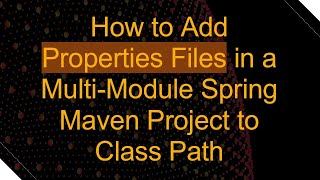 How to Add Properties Files in a Multi-Module Spring Maven Project to Class Path