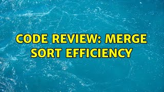 Code Review: Merge sort efficiency (3 Solutions!!)