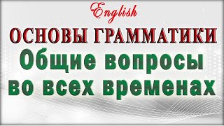 👩‍🎓 ОБЩИЕ ВОПРОСЫ ВО ВСЕХ ВРЕМЕНАХ Английского языка