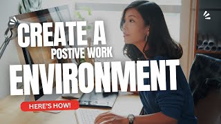 Create a Positive Work Environment | HERE'S HOW!