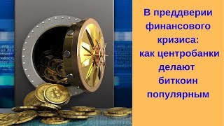 В преддверии финансового кризиса: как центробанки делают биткоин популярным