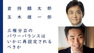 三権分立のパワーバランスはいかに再設定されるべきか | 倉持麟太郎×玉木雄一郎