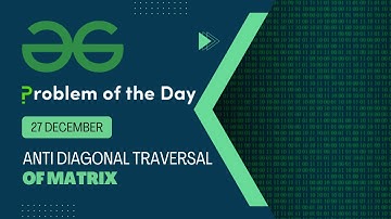 Anti Diagonal Traversal of Matrix | 27 Dec POTD | Geeks for Geeks Problem of the Day