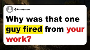 Why was that one guy fired from your work?