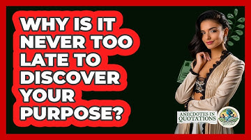Why Is It Never Too Late To Discover Your Purpose? - Anecdotes in Quotation