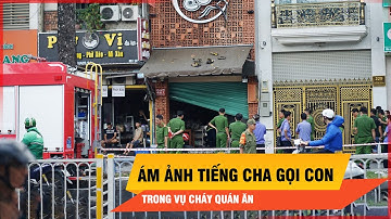 Vụ cháy ở TPHCM: Tiếng kêu tuyệt vọng của người cha khiến cả khu phố nghẹn lại | Thời sự