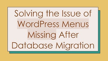 Solving the Issue of WordPress Menus Missing After Database Migration