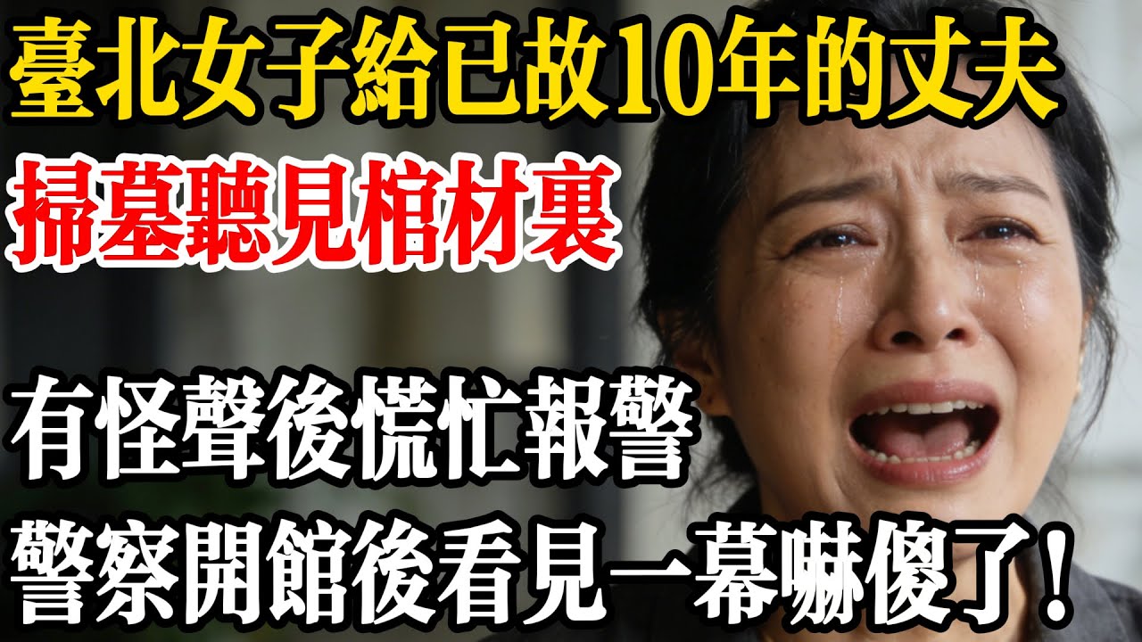 台北女子給已故十年的丈夫掃墓，聽見棺材裡有怪聲後報警，警察開棺後看見一幕嚇傻了...