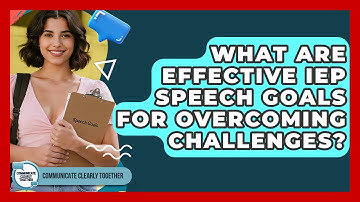 What Are Effective IEP Speech Goals For Overcoming Challenges? - Communicate Clearly Together
