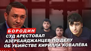 Бородин: суд арестовал азербайджанцев по делу об убийстве Кирилла Ковалева. #бородин #фпбк