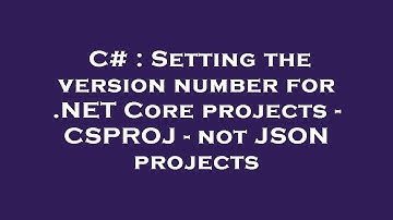 C# : Setting the version number for .NET Core projects - CSPROJ - not JSON projects