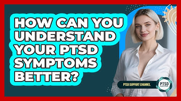 How Can You Understand Your PTSD Symptoms Better? - PTSD Support Channel