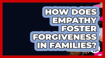 How Does Empathy Foster Forgiveness In Families? - Better Family Relationships