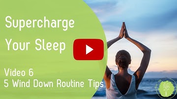 Supercharge Your Sleep Video 6 - How To Use A Wind Down Routine To Deepen Your Sleep